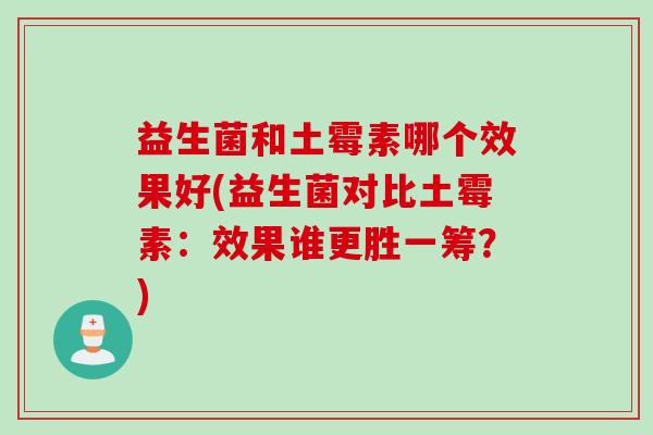 益生菌和土霉素哪个效果好(益生菌对比土霉素：效果谁更胜一筹？)