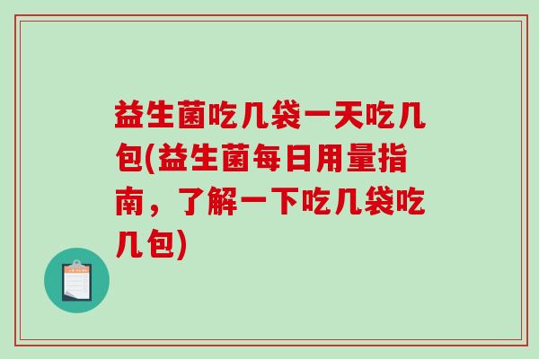 益生菌吃几袋一天吃几包(益生菌每日用量指南，了解一下吃几袋吃几包)