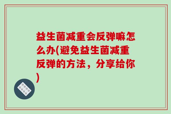 益生菌减重会反弹嘛怎么办(避免益生菌减重反弹的方法，分享给你)