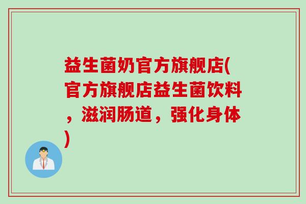 益生菌奶官方旗舰店(官方旗舰店益生菌饮料，滋润肠道，强化身体)