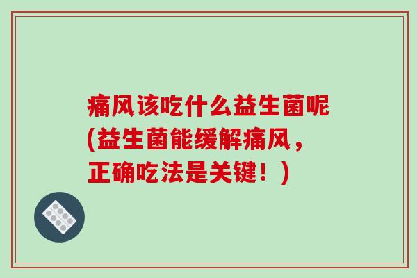 痛风该吃什么益生菌呢(益生菌能缓解痛风，正确吃法是关键！)