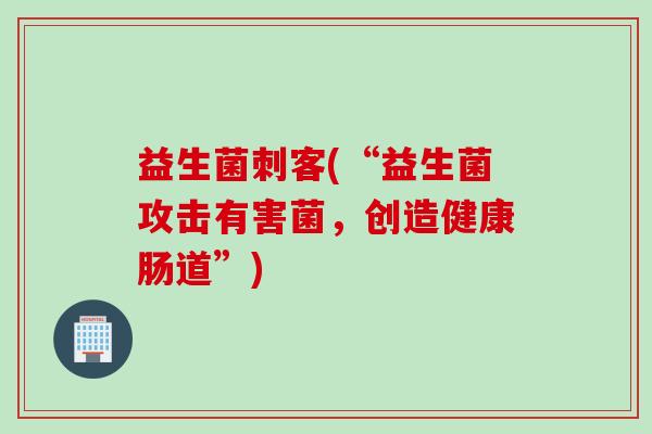 益生菌刺客(“益生菌攻击有害菌，创造健康肠道”)