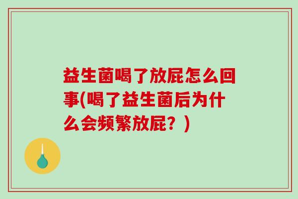 益生菌喝了放屁怎么回事(喝了益生菌后为什么会频繁放屁？)
