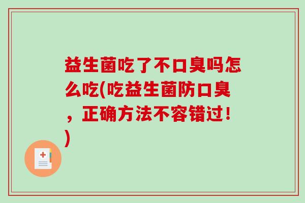 益生菌吃了不口臭吗怎么吃(吃益生菌防口臭，正确方法不容错过！)