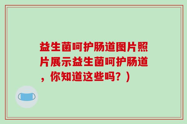 益生菌呵护肠道图片照片展示益生菌呵护肠道，你知道这些吗？)