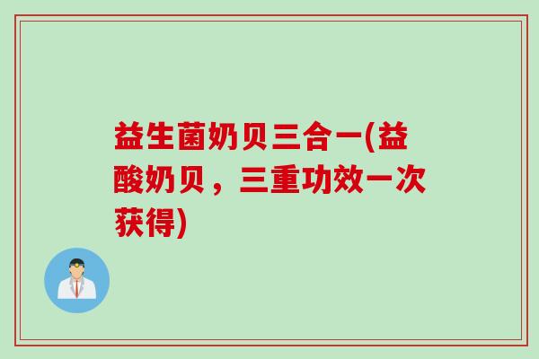 益生菌奶贝三合一(益酸奶贝，三重功效一次获得)