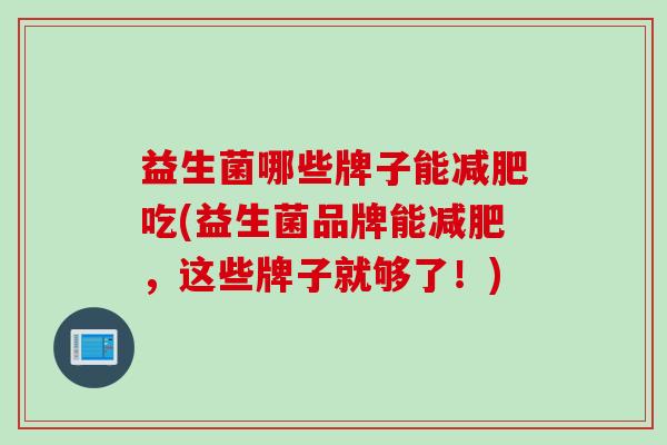 益生菌哪些牌子能减肥吃(益生菌品牌能减肥，这些牌子就够了！)
