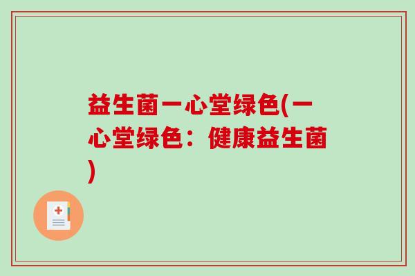益生菌一心堂绿色(一心堂绿色：健康益生菌)