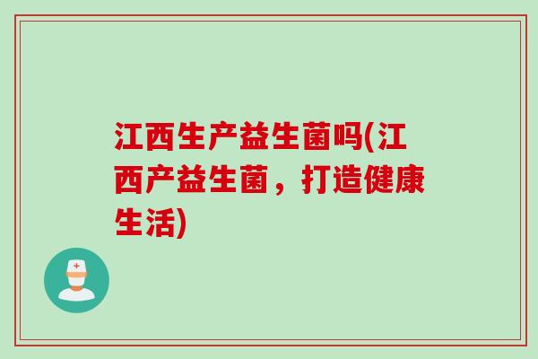 江西生产益生菌吗(江西产益生菌，打造健康生活)