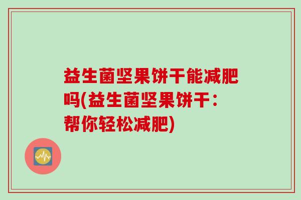 益生菌坚果饼干能减肥吗(益生菌坚果饼干：帮你轻松减肥)