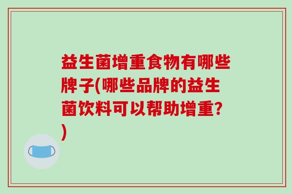 益生菌增重食物有哪些牌子(哪些品牌的益生菌饮料可以帮助增重？)