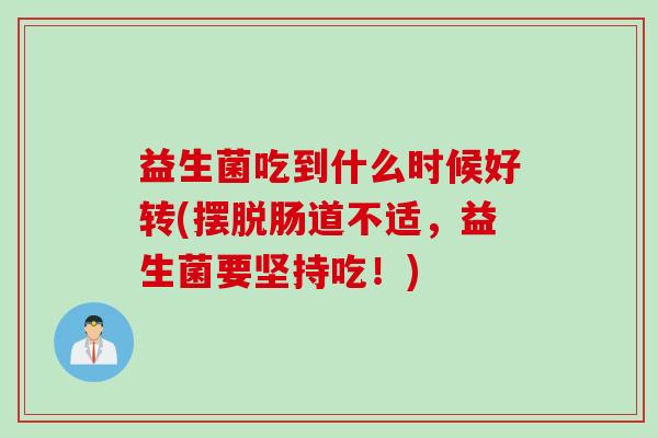 益生菌吃到什么时候好转(摆脱肠道不适，益生菌要坚持吃！)