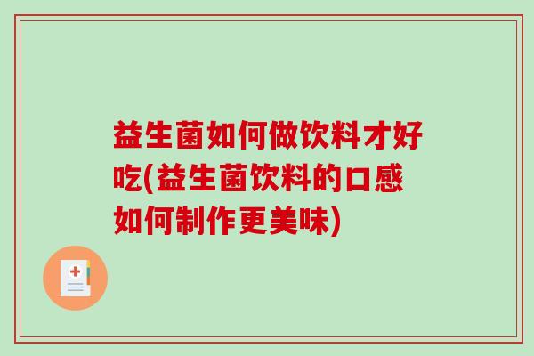 益生菌如何做饮料才好吃(益生菌饮料的口感如何制作更美味)