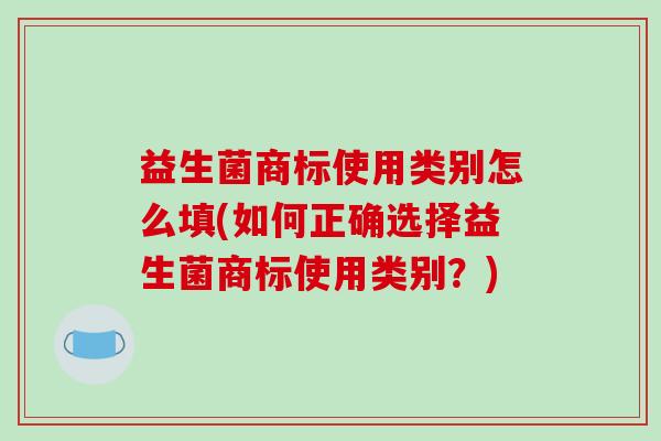 益生菌商标使用类别怎么填(如何正确选择益生菌商标使用类别？)