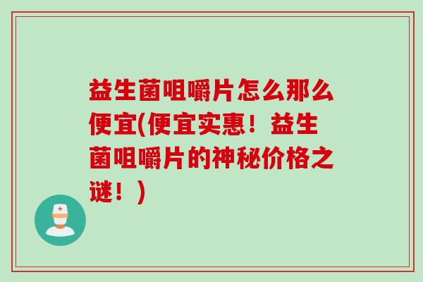 益生菌咀嚼片怎么那么便宜(便宜实惠！益生菌咀嚼片的神秘价格之谜！)