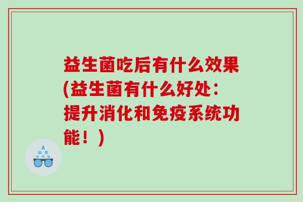 益生菌吃后有什么效果(益生菌有什么好处：提升消化和免疫系统功能！)