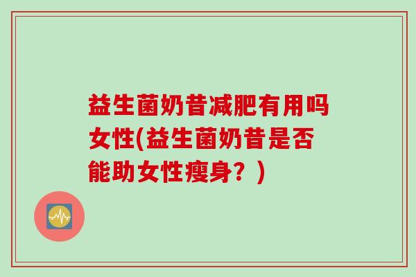 益生菌奶昔减肥有用吗女性(益生菌奶昔是否能助女性瘦身？)