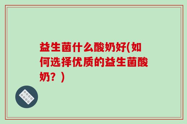 益生菌什么酸奶好(如何选择优质的益生菌酸奶？)