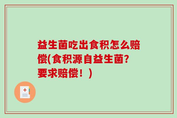 益生菌吃出食积怎么赔偿(食积源自益生菌？要求赔偿！)