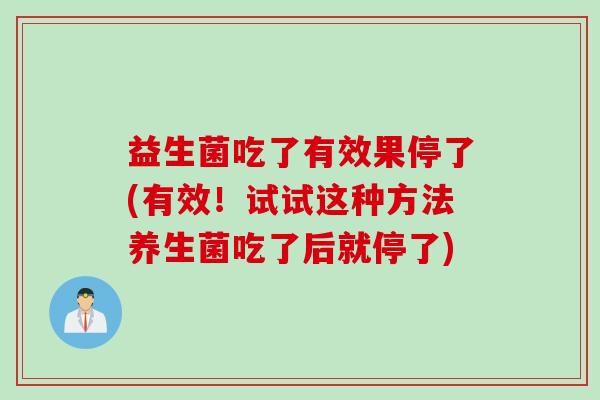 益生菌吃了有效果停了(有效！试试这种方法养生菌吃了后就停了)
