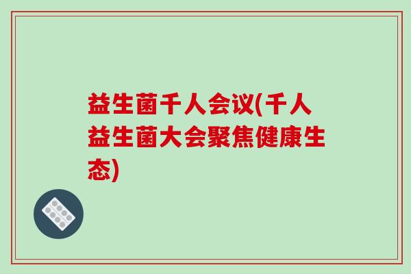 益生菌千人会议(千人益生菌大会聚焦健康生态)