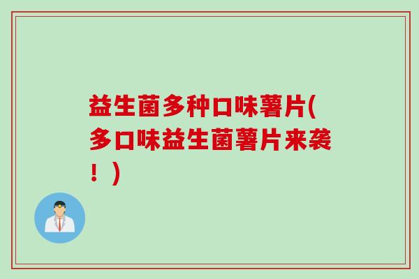 益生菌多种口味薯片(多口味益生菌薯片来袭！)