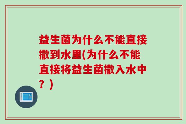 益生菌为什么不能直接撒到水里(为什么不能直接将益生菌撒入水中？)