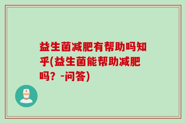益生菌减肥有帮助吗知乎(益生菌能帮助减肥吗？-问答)