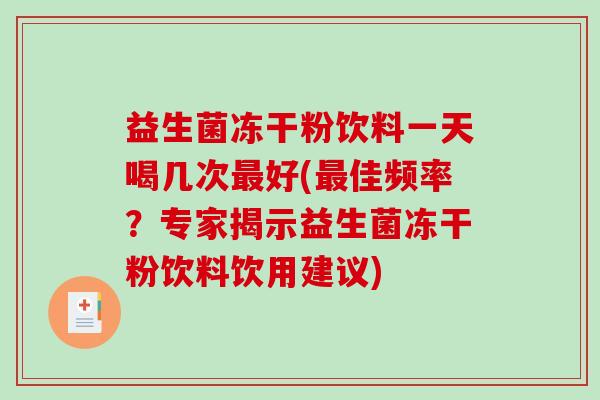 益生菌冻干粉饮料一天喝几次最好(最佳频率？专家揭示益生菌冻干粉饮料饮用建议)