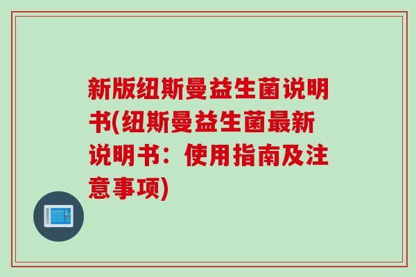 新版纽斯曼益生菌说明书(纽斯曼益生菌最新说明书：使用指南及注意事项)