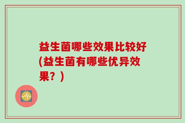 益生菌哪些效果比较好(益生菌有哪些优异效果？)