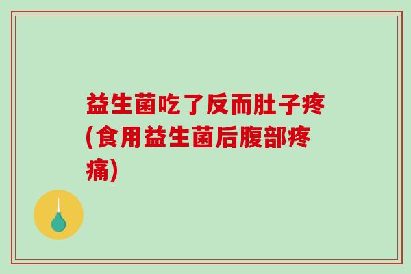 益生菌吃了反而肚子疼(食用益生菌后腹部疼痛)