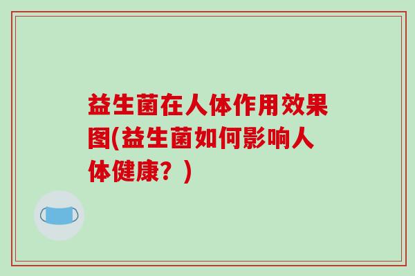 益生菌在人体作用效果图(益生菌如何影响人体健康？)