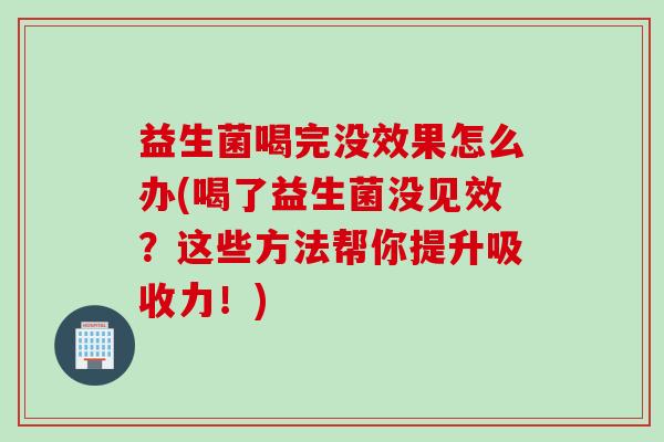 益生菌喝完没效果怎么办(喝了益生菌没见效？这些方法帮你提升吸收力！)