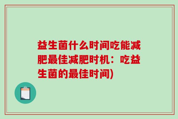 益生菌什么时间吃能减肥最佳减肥时机：吃益生菌的最佳时间)