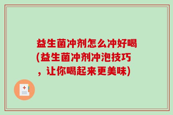 益生菌冲剂怎么冲好喝(益生菌冲剂冲泡技巧，让你喝起来更美味)