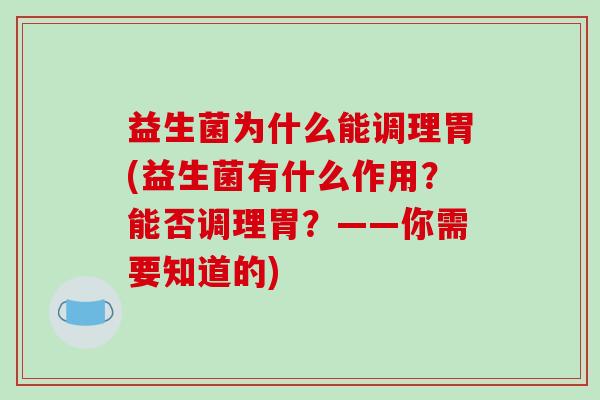 益生菌为什么能调理胃(益生菌有什么作用？能否调理胃？——你需要知道的)