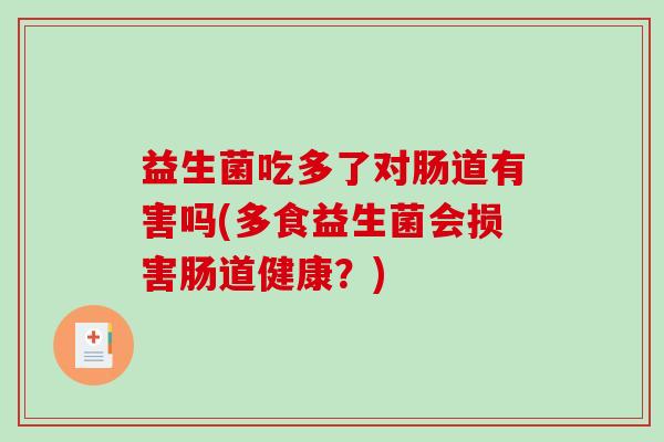 益生菌吃多了对肠道有害吗(多食益生菌会损害肠道健康？)