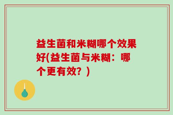 益生菌和米糊哪个效果好(益生菌与米糊：哪个更有效？)