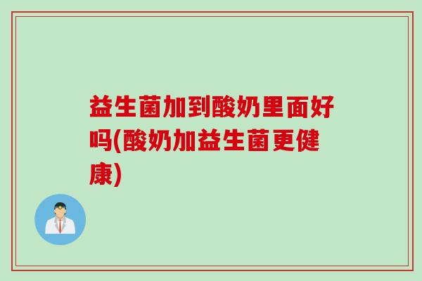 益生菌加到酸奶里面好吗(酸奶加益生菌更健康)