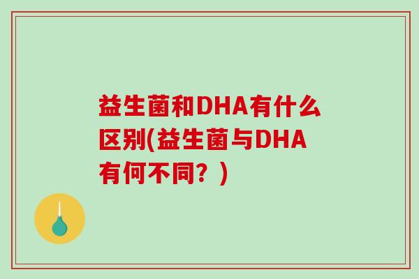 益生菌和DHA有什么区别(益生菌与DHA有何不同？)
