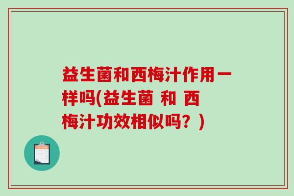 益生菌和西梅汁作用一样吗(益生菌 和 西梅汁功效相似吗？)