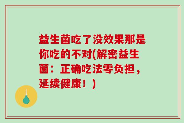 益生菌吃了没效果那是你吃的不对(解密益生菌：正确吃法零负担，延续健康！)