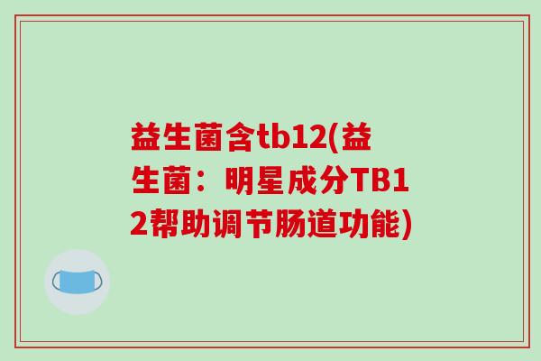 益生菌含tb12(益生菌：明星成分TB12帮助调节肠道功能)