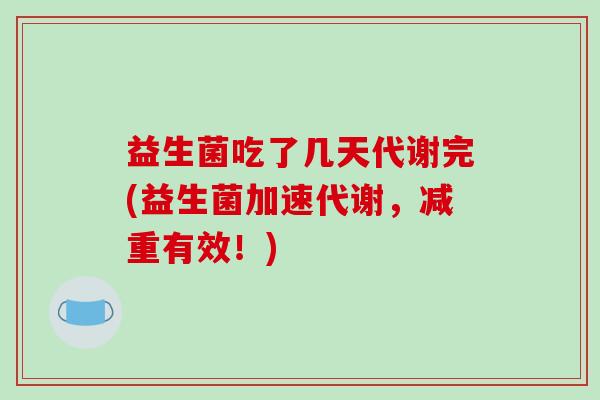 益生菌吃了几天代谢完(益生菌加速代谢，减重有效！)