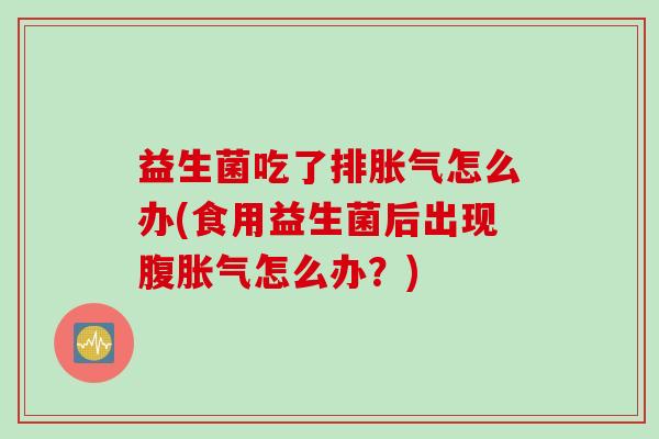 益生菌吃了排怎么办(食用益生菌后出现腹怎么办?) 益生菌吃了排怎么办(食用益生菌后出现腹怎么办?)