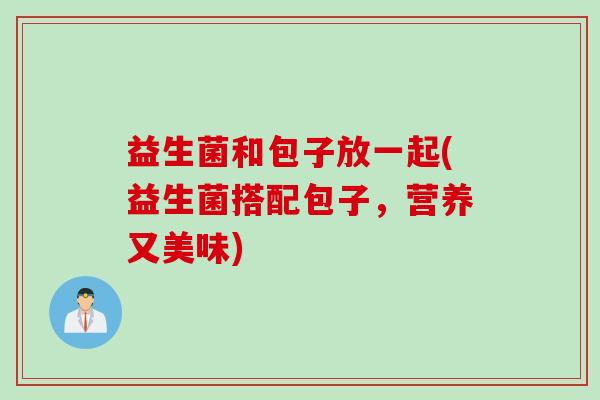 益生菌和包子放一起(益生菌搭配包子，营养又美味)