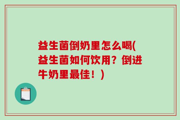 益生菌倒奶里怎么喝(益生菌如何饮用？倒进牛奶里最佳！)