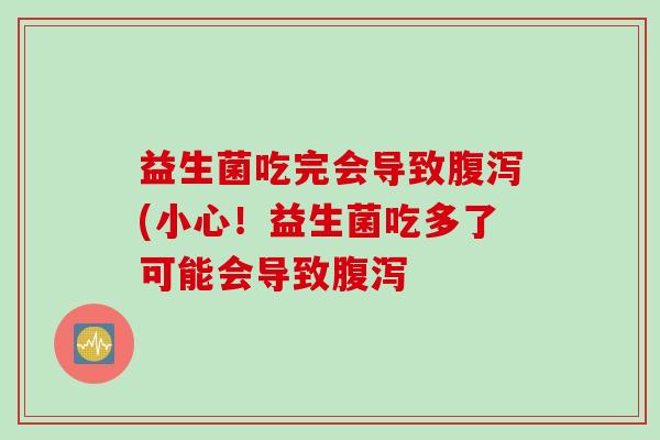 益生菌吃完会导致腹泻(小心！益生菌吃多了可能会导致腹泻