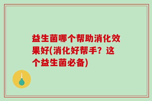 益生菌哪个帮助消化效果好(消化好帮手？这个益生菌必备)